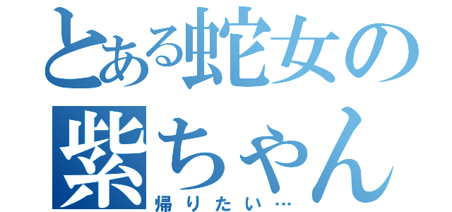 とある蛇女の紫ちゃん（帰りたい…）