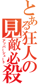 とある狂人の見敵必殺（アッパーシュート）