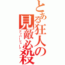 とある狂人の見敵必殺（アッパーシュート）