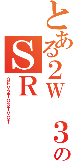 とある２Ｗ ３のＳＲ（ＧＦＶ２ＴＧ３ＴＶＧＴ）