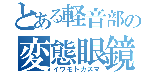 とある軽音部の変態眼鏡（イワモトカズマ）