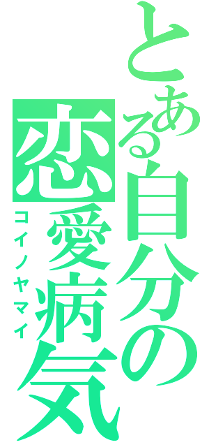 とある自分の恋愛病気（コイノヤマイ）