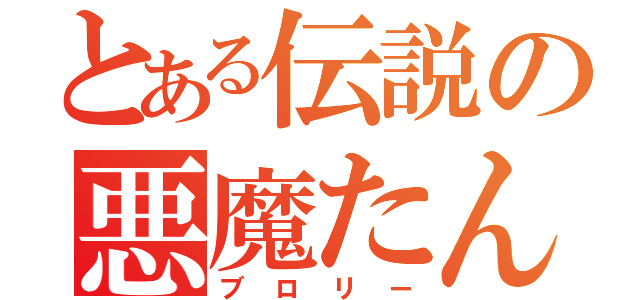 とある伝説の悪魔たん（ブロリー）