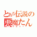 とある伝説の悪魔たん（ブロリー）