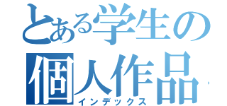 とある学生の個人作品（インデックス）