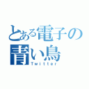 とある電子の青い鳥（Ｔｗｉｔｔｅｒ）