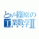 とある篠原の工業数学Ⅱ（糞講義）