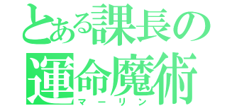 とある課長の運命魔術（マーリン）