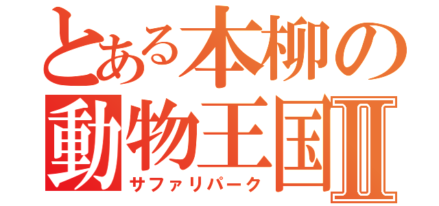 とある本柳の動物王国Ⅱ（サファリパーク）