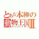 とある本柳の動物王国Ⅱ（サファリパーク）