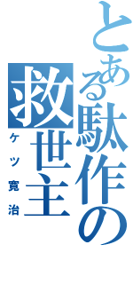 とある駄作の救世主Ⅱ（ケツ寛治）