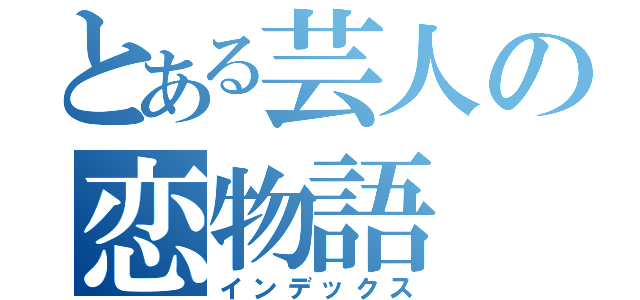 とある芸人の恋物語（インデックス）