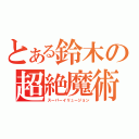 とある鈴木の超絶魔術（スーパーイリュージョン）