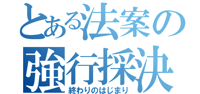 とある法案の強行採決（終わりのはじまり）