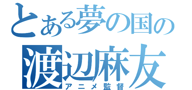 とある夢の国の渡辺麻友（アニメ監督）