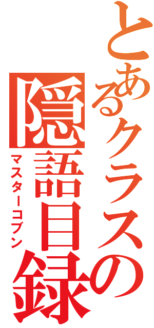 とあるクラスの隠語目録（マスターコブン）