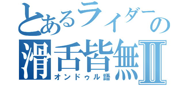 とあるライダーの滑舌皆無Ⅱ（オンドゥル語）