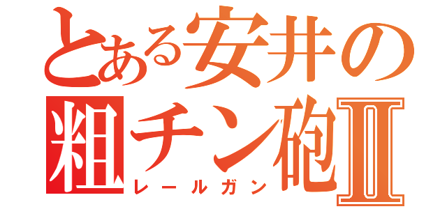 とある安井の粗チン砲Ⅱ（レールガン）