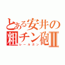 とある安井の粗チン砲Ⅱ（レールガン）