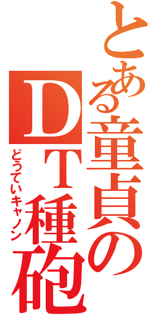 とある童貞のＤＴ種砲（どうていキャノン）