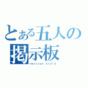 とある五人の掲示板（ｍｅｓｓａｇｅ ｂｏａｒｄ）