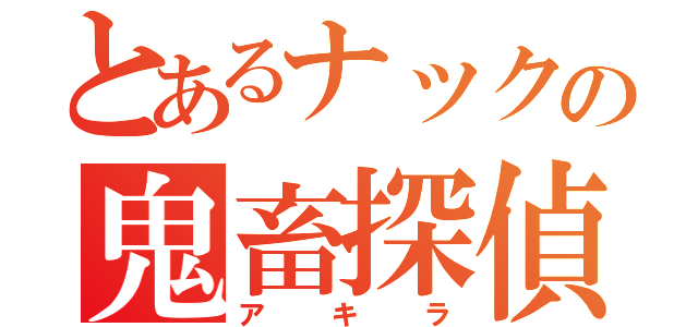 とあるナックの鬼畜探偵（アキラ）