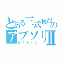 とある三式機龍のアブソリュートⅡ（ＭＦＳ－３）