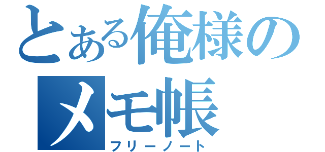 とある俺様のメモ帳（フリーノート）