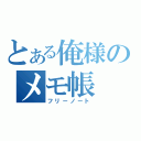 とある俺様のメモ帳（フリーノート）