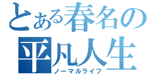 とある春名の平凡人生（ノーマルライフ）