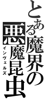 とある魔界の悪魔昆虫（インヴェルズ）