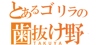 とあるゴリラの歯抜け野郎（ＴＡＫＵＹＡ）