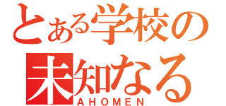 とある学校の未知なる集団（ＡＨＯＭＥＮ）