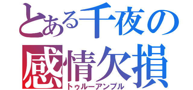 とある千夜の感情欠損（トゥルーアンプル）