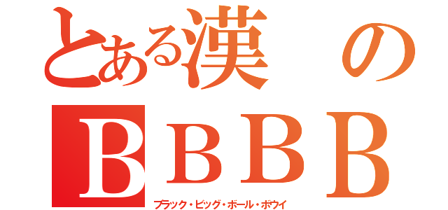 とある漢のＢＢＢＢ（ブラック・ビッグ・ボール・ボウイ）