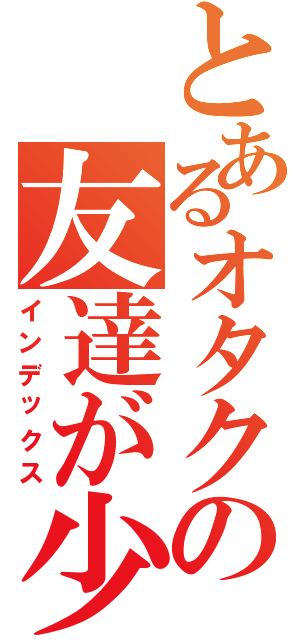 とあるオタクの友達が少ないⅡ（インデックス）