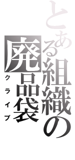 とある組織の廃品袋（クライブ）