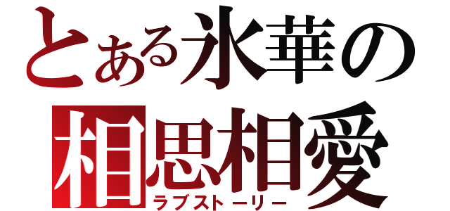 とある氷華の相思相愛（ラブストーリー）