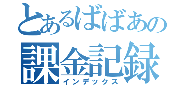 とあるばばあの課金記録（インデックス）