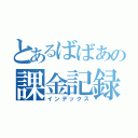 とあるばばあの課金記録（インデックス）