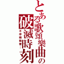 とある歌頌樂曲の破滅時刻（不停轉動著…）