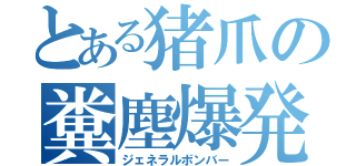 とある猪爪の糞塵爆発（ジェネラルボンバー）