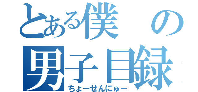 とある僕の男子目録（ちょーせんにゅー）