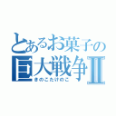 とあるお菓子の巨大戦争Ⅱ（きのこたけのこ）