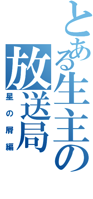 とある生主の放送局（星の屑編）