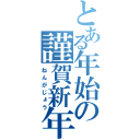 とある年始の謹賀新年（ねんがじょう）