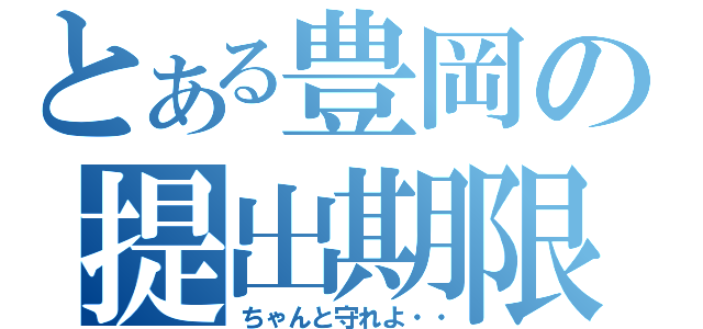 とある豊岡の提出期限（ちゃんと守れよ・・）