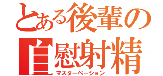 とある後輩の自慰射精（マスターベーション）