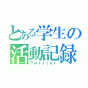 とある学生の活動記録（Ｔｗｉｔｔｅｒ）