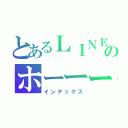 とあるＬＩＮＥのホーーーむ（インデックス）